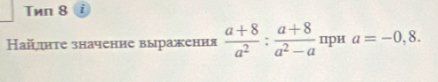 Tиn 8 i 
Найлнτе значение выражения  (a+8)/a^2 : (a+8)/a^2-a  при a=-0,8.