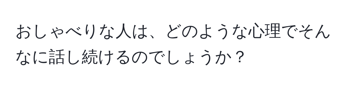 おしゃべりな人は、どのような心理でそんなに話し続けるのでしょうか？