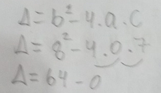 Delta =b^2-4· a· c
Delta =8^2-4.0.7
Delta =64-0