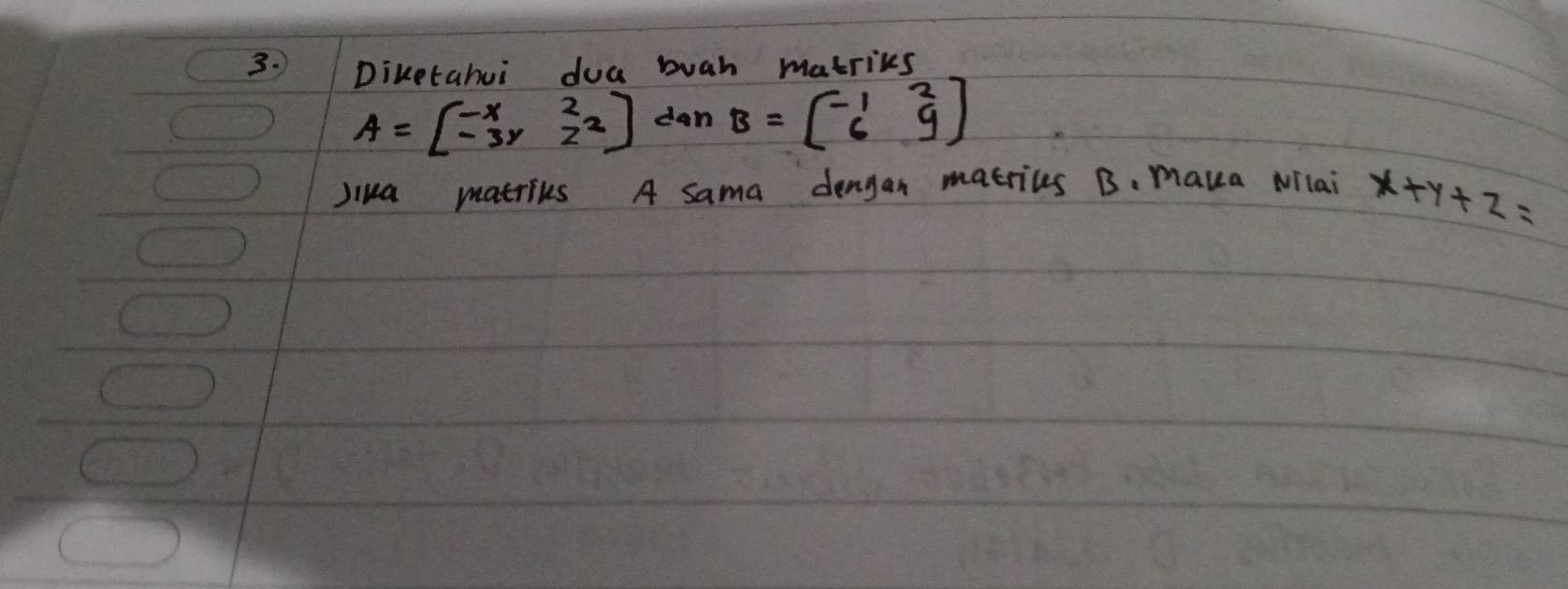 Diketahui doa buah matriks
A=beginbmatrix -x&2 -3y&2^2endbmatrix dan B=beginbmatrix -1&2 6&9endbmatrix
Jiua matrics A sama dengan macrics B. maua Nilai x+y+z=