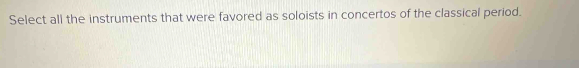 Select all the instruments that were favored as soloists in concertos of the classical period.