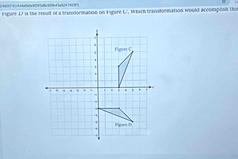 24605741/444efb0a6f295d8c659b45a6241925f5 
Figure D is the result of a transformation on Figure C. Which transformation would accomplish this