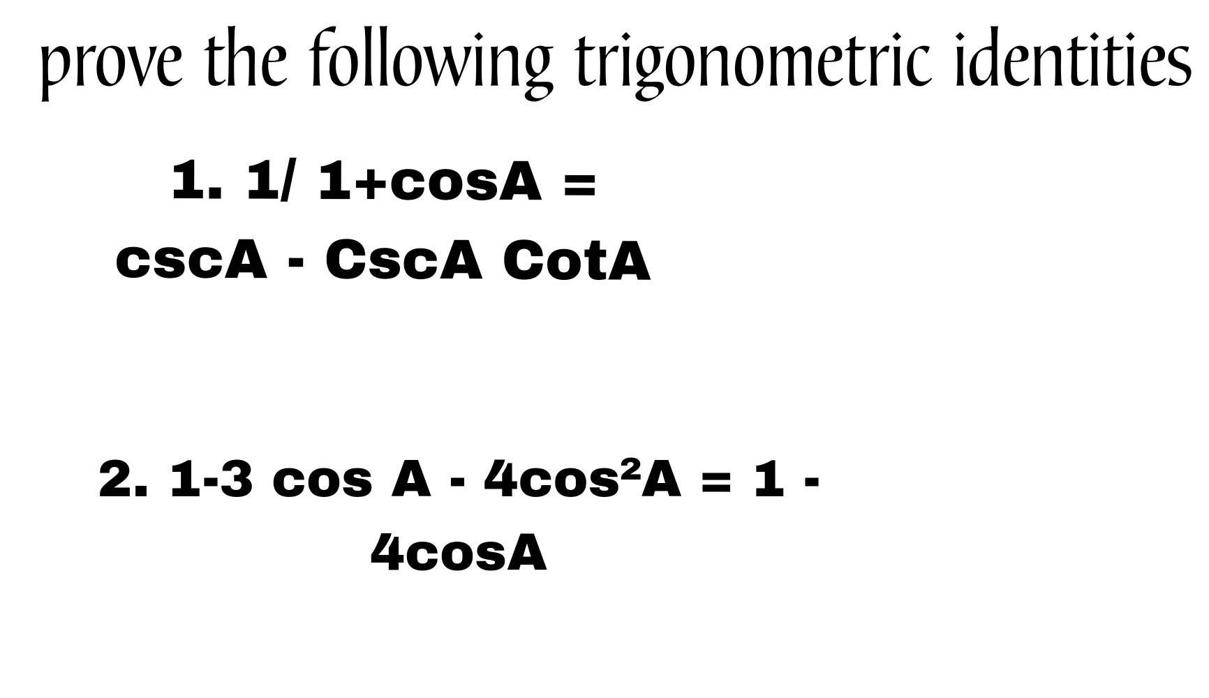 prove the following trigonometric identities
1.1/1+cos A=
csc A-csc Acot A
2. 1-3cos A-4cos^2A=1-
4cos A