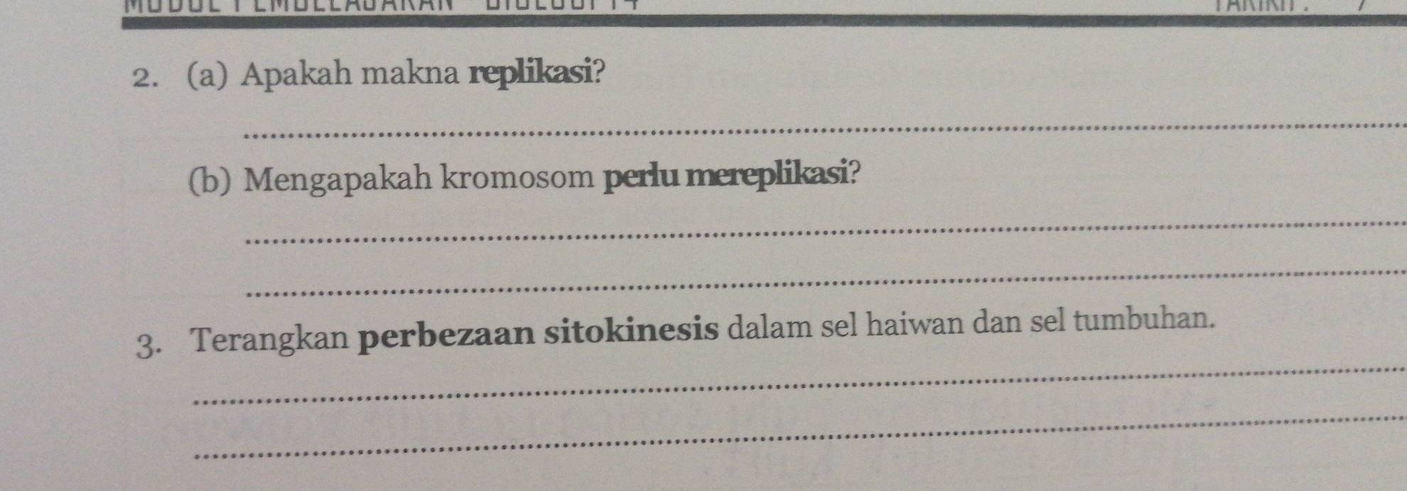 Apakah makna replikasi? 
_ 
(b) Mengapakah kromosom perlu mereplikasi? 
_ 
_ 
_ 
3. Terangkan perbezaan sitokinesis dalam sel haiwan dan sel tumbuhan. 
_