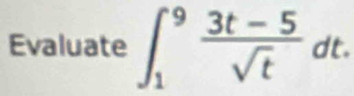 Evaluate ∈t _1^(9frac 3t-5)sqrt(t)dt.