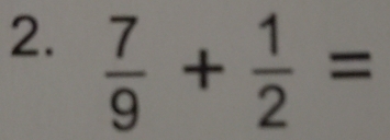  7/9 + 1/2 =