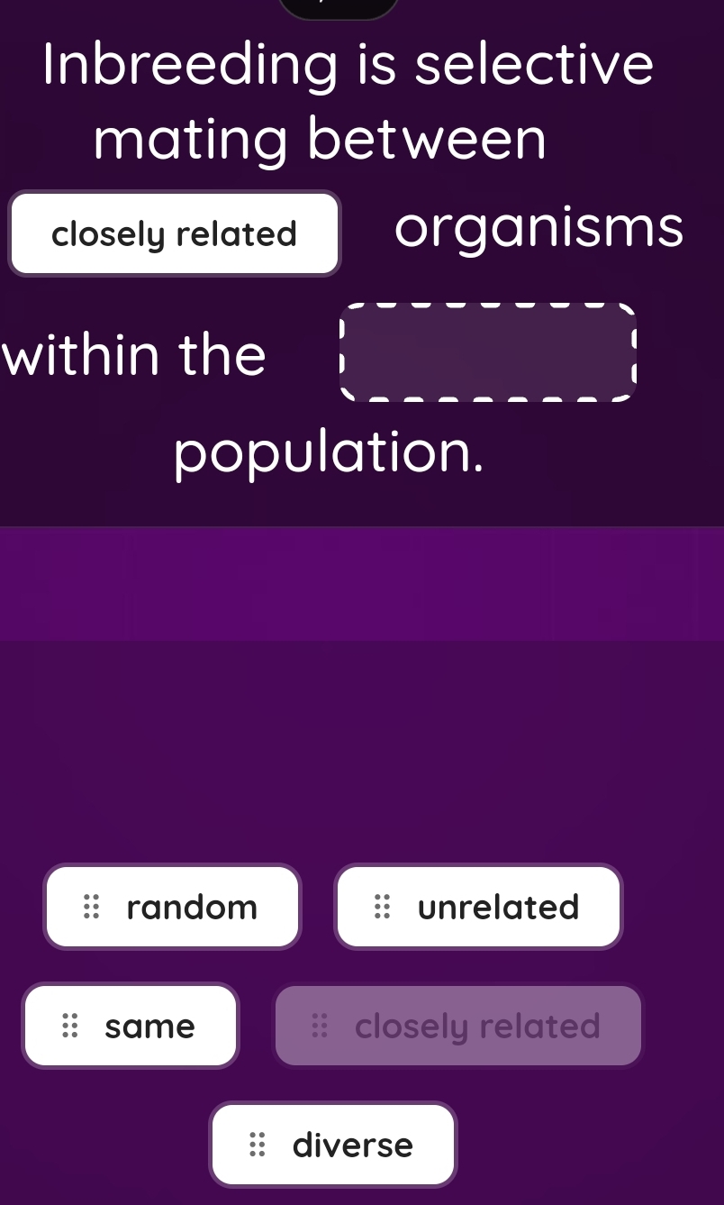 Inbreeding is selective
mating between
closely related organisms
within the
population.
random unrelated
same closely related
diverse