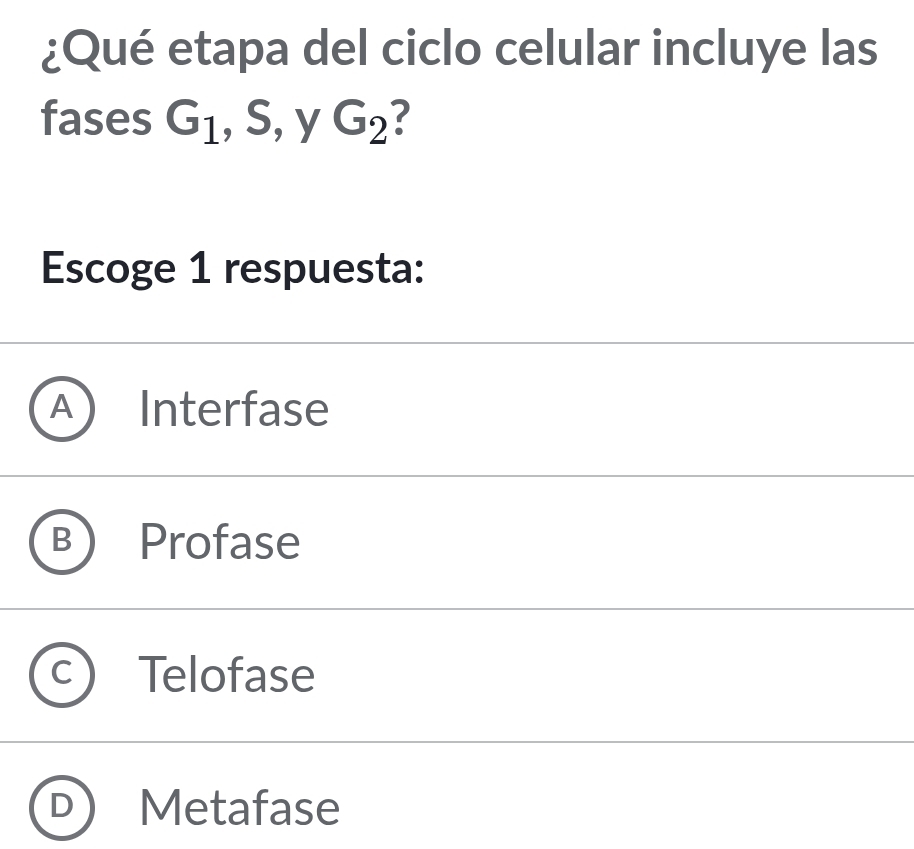 ¿Qué etapa del ciclo celular incluye las
fases G_1, S , y G_2
Escoge 1 respuesta:
A Interfase
Profase
Telofase
Metafase