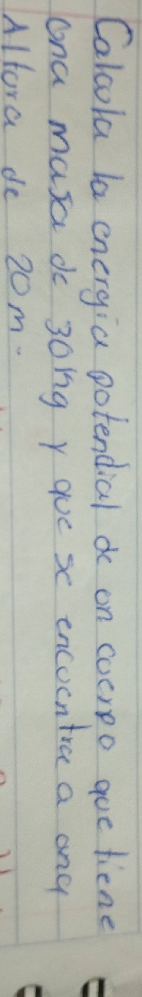 Calcola la energia potendial do on cocrpo gue fiene 
ona masa do 30ig y gue se encoentra a any 
Alfora de 20m.