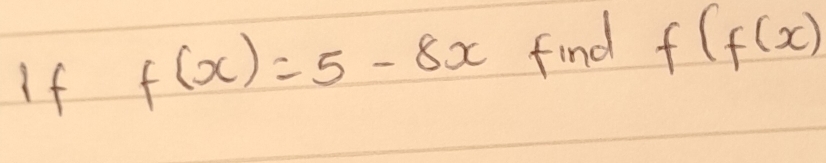 If f(x)=5-8x find f(f(x)