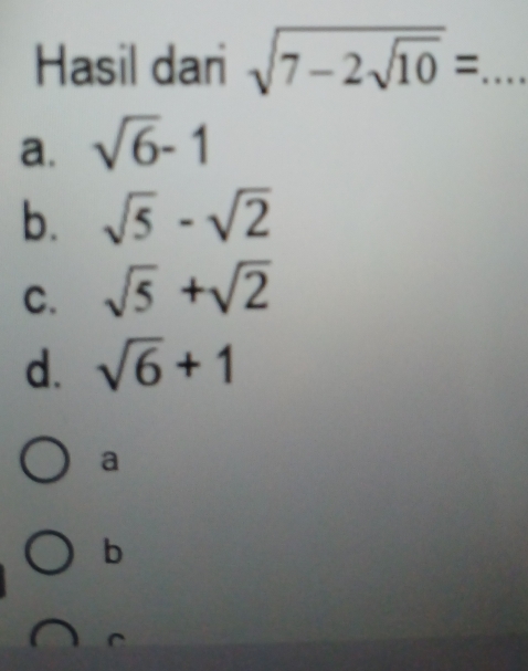 Hasil dari sqrt(7-2sqrt 10)= _
a. sqrt(6)-1
b. sqrt(5)-sqrt(2)
C. sqrt(5)+sqrt(2)
d. sqrt(6)+1
a
b