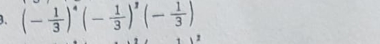 (- 1/3 )^4(- 1/3 )^2(- 1/3 )
1