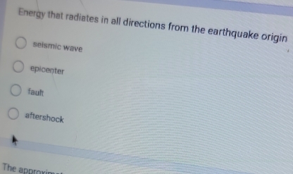 Energy that radiates in all directions from the earthquake origin
seismic wave
epicenter
fault
aftershock
The approx