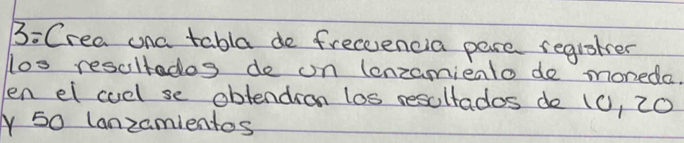 B: Crea ona tabla de freceencia pere registrer 
loo resoltados do on (enzamienlo do moneda. 
en el cuel se obtendion los resoltados do (0, 20
A 50 Canzamientos