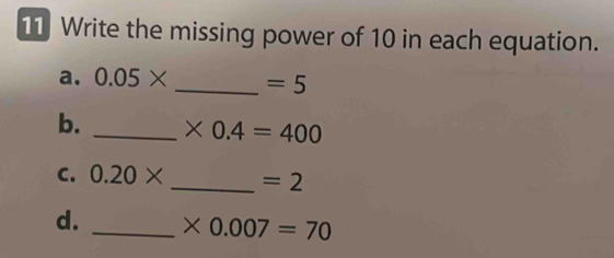 Write the missing power of 10 in each equation. 
a. 0.05* _  =5
b. _ * 0.4=400
C. 0.20* _  =2
d. _ * 0.007=70