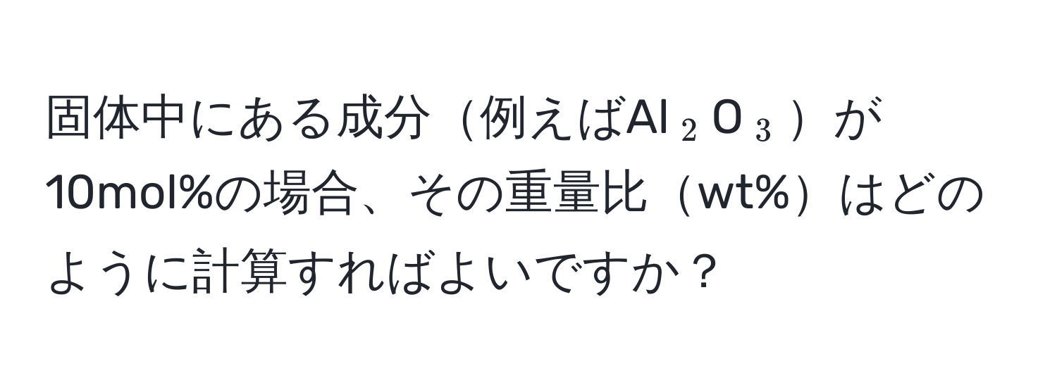 固体中にある成分例えばAl$_2$O$_3$が10mol%の場合、その重量比wt%はどのように計算すればよいですか？