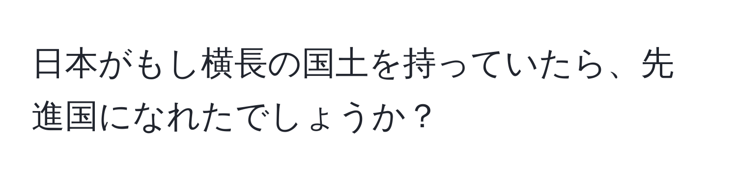 日本がもし横長の国土を持っていたら、先進国になれたでしょうか？