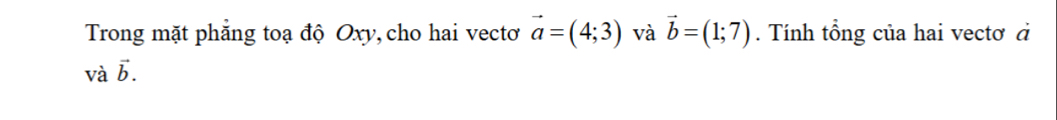 Trong mặt phẳng toạ độ Oxy, cho hai vectơ vector a=(4;3) và vector b=(1;7). Tính tổng của hai vectơ à
avector b.