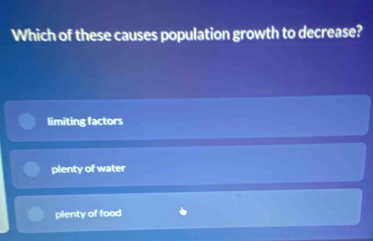 Which of these causes population growth to decrease?
limiting factors
pienty of water
plenty of food