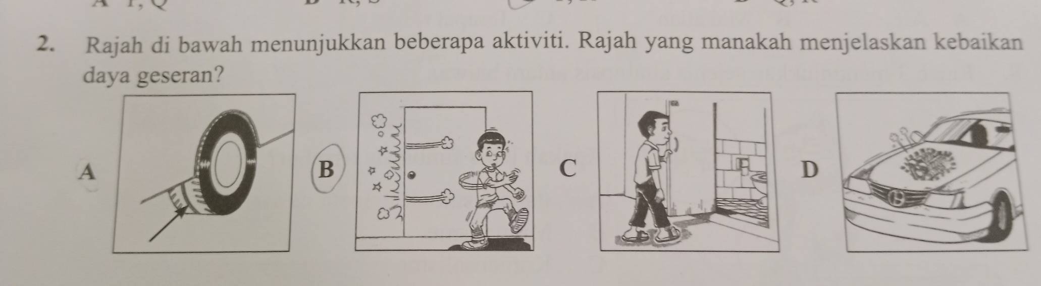 Rajah di bawah menunjukkan beberapa aktiviti. Rajah yang manakah menjelaskan kebaikan
daya geseran?
A
B
C
D