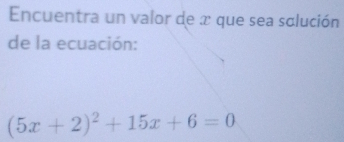 Encuentra un valor de x que sea solución 
de la ecuación:
(5x+2)^2+15x+6=0