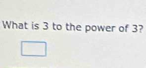 What is 3 to the power of 3? 
□