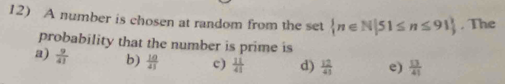 A number is chosen at random from the set  n∈ N|51≤ n≤ 91 , The
probability that the number is prime is
a)  9/41 
b)  10/41  c)  11/41  d)  12/41  e)  13/41 