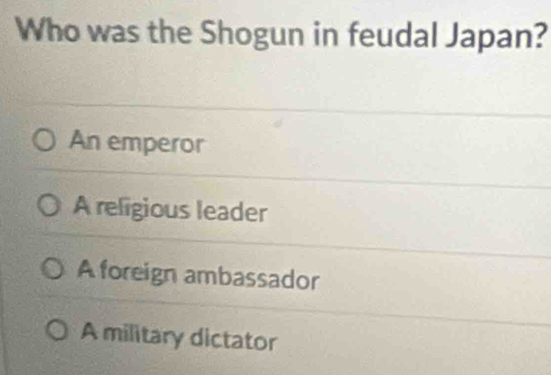 Who was the Shogun in feudal Japan?
An emperor
A religious leader
A foreign ambassador
A military dictator