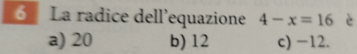 La radice dell’equazione 4-x=16 è
a) 20 b) 12 c) −12.