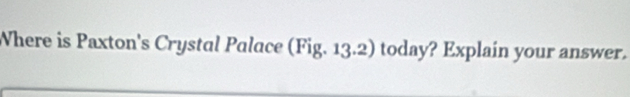 Where is Paxton's Crystal Palace (Fig. 13.2) today? Explain your answer.