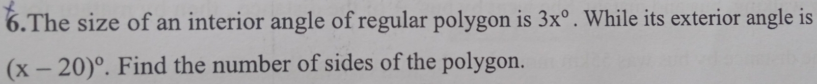 The size of an interior angle of regular polygon is 3x°. While its exterior angle is
(x-20)^circ . Find the number of sides of the polygon.