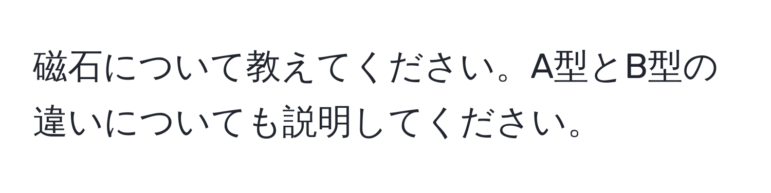 磁石について教えてください。A型とB型の違いについても説明してください。