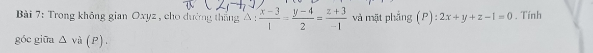 Trong không g ia n Oxyz , cho đường thắng △ : (x-3)/1 = (y-4)/2 = (z+3)/-1  và mặt phẳng (P):2x+y+z-1=0. Tính 
góc giữa △ vdot a(P).