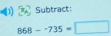 Subtract:
868--735=□