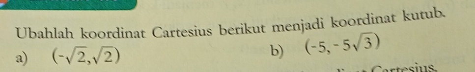 Ubahlah koordinat Cartesius berikut menjadi koordinat kutub. 
a) (-sqrt(2),sqrt(2))
b) (-5,-5sqrt(3))