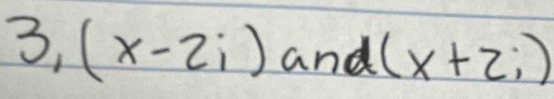 3, (x-2i) and (x+2i)