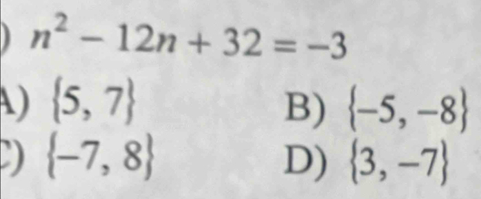 n^2-12n+32=-3
1)  5,7
B)  -5,-8
D  -7,8
D)  3,-7