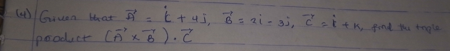 (H ) Given that vector A=vector C+4vector j, vector B=2i-3j, vector C=i+k ,find the tnple 
pooduct (vector A* vector B)· vector C