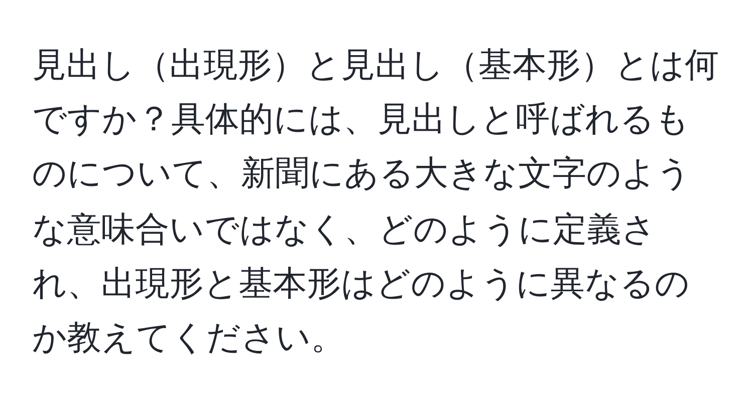 見出し出現形と見出し基本形とは何ですか？具体的には、見出しと呼ばれるものについて、新聞にある大きな文字のような意味合いではなく、どのように定義され、出現形と基本形はどのように異なるのか教えてください。