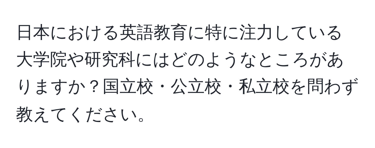 日本における英語教育に特に注力している大学院や研究科にはどのようなところがありますか？国立校・公立校・私立校を問わず教えてください。