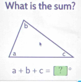 What is the sum?
a+b+c=[?]^circ 