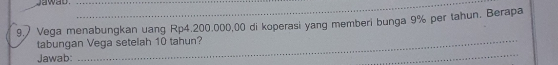 Jawab.__ 
9.) Vega menabungkan uang Rp4.200.000,00 di koperasi yang memberi bunga 9% per tahun. Berapa 
_ 
tabungan Vega setelah 10 tahun? 
Jawab: