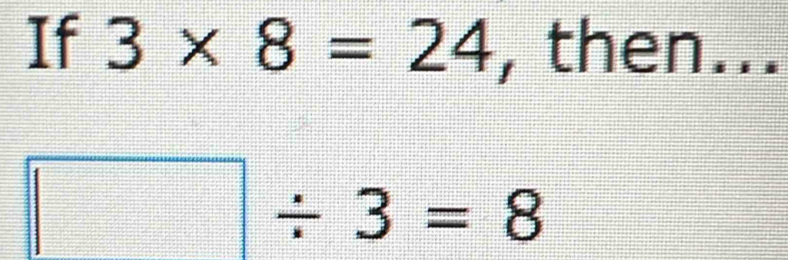 If 3* 8=24 , then...
□ / 3=8