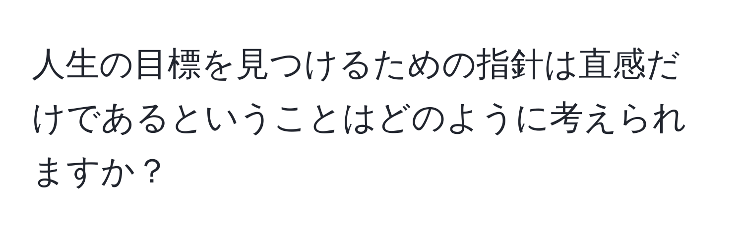 人生の目標を見つけるための指針は直感だけであるということはどのように考えられますか？