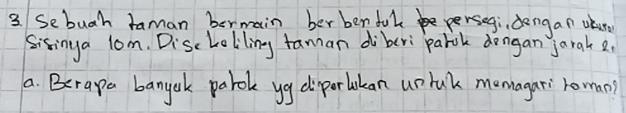 Sebugh taman bormain ber benful persegi dengan uhur 
Sisinga lom. DiscLoliling famnan diberi parok dongan jarah 2
a. Berapa banyak parole yg diperlikan unlak memagari roman?