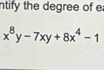 ntify the degree of e
x^8y-7xy+8x^4-1