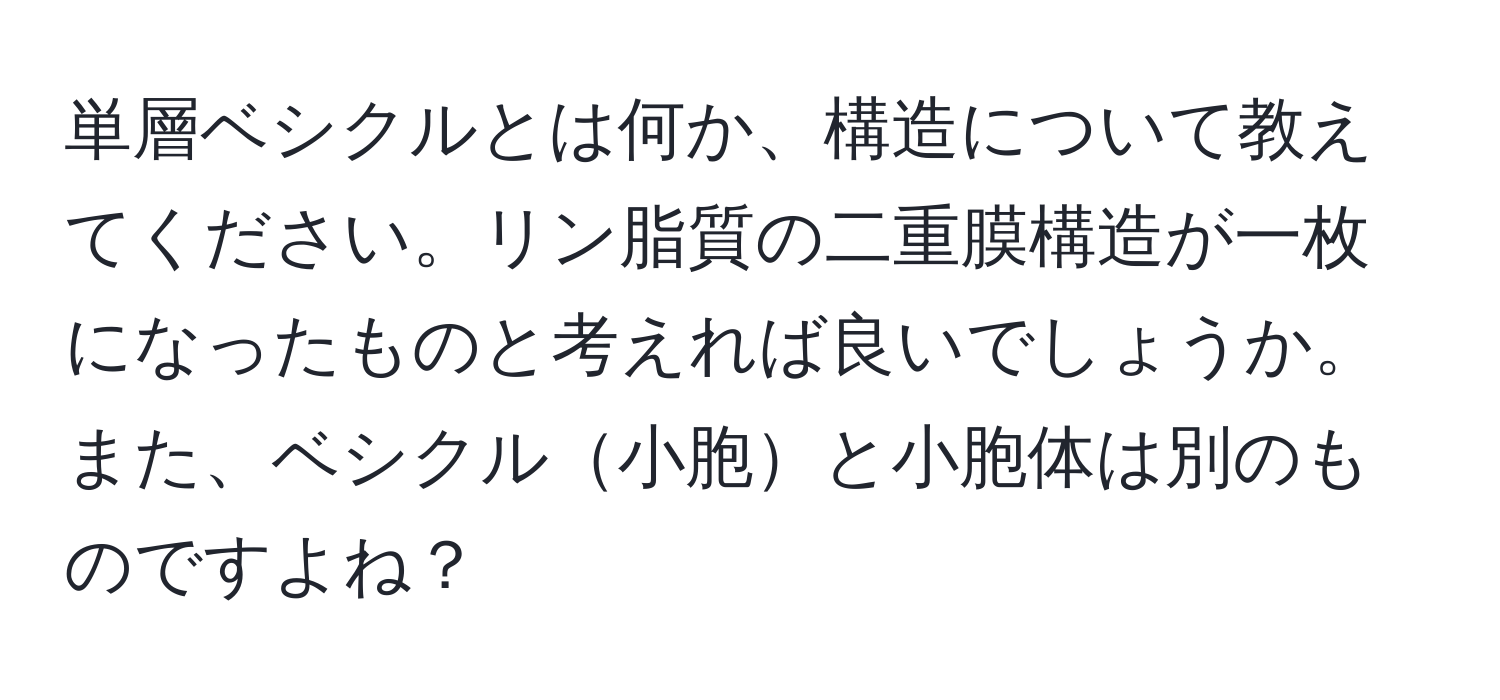 単層ベシクルとは何か、構造について教えてください。リン脂質の二重膜構造が一枚になったものと考えれば良いでしょうか。また、ベシクル小胞と小胞体は別のものですよね？