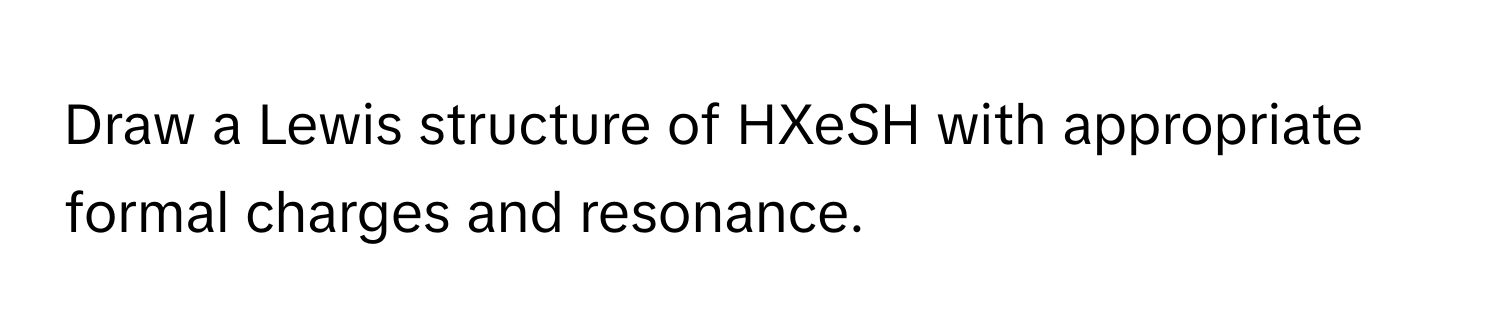 Solved: Draw a Lewis structure of HXeSH with appropriate formal charges ...