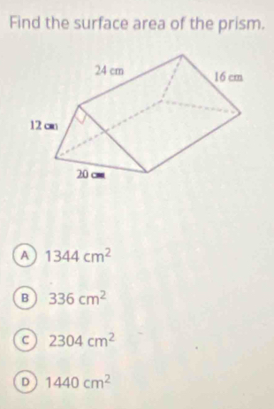 Find the surface area of the prism.
A 1344cm^2
B 336cm^2
c 2304cm^2
D 1440cm^2