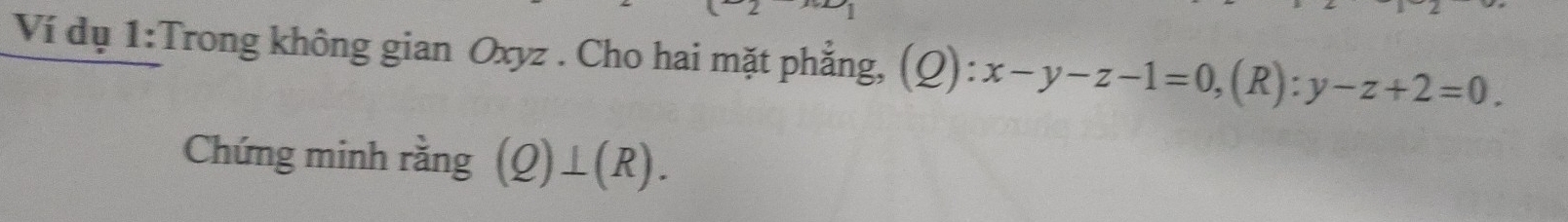 Ví dụ 1:Trong không gian Oxyz. Cho hai mặt phẳng, (Q): )):x-y-z-1=0, ,(R) y-z+2=0. 
Chứng minh rằng (Q)⊥ (R).